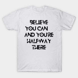 Believe you can, and you're halfway there T-Shirt